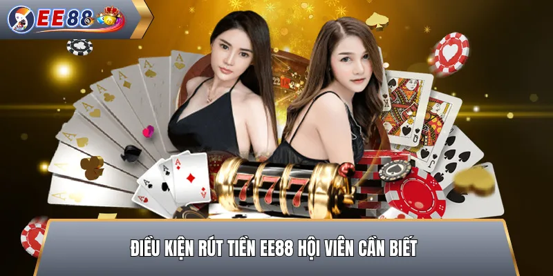 Điều Kiện Rút Tiền EE88 Hội Viên Cần Biết
