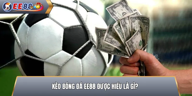 Kèo Bóng Đá EE88 Được Hiểu Là Gì?