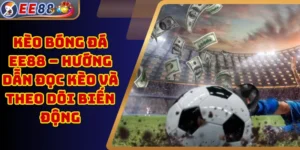 Kèo Bóng Đá EE88 – Hướng Dẫn Đọc Kèo Và Theo Dõi Biến Động