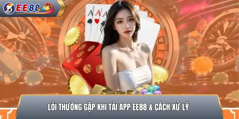Lỗi Thường Gặp Khi Tải App EE88 & Cách Xử Lý