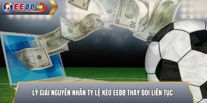 Ly Giải Nguyên Nhan Tỷ Lệ Kèo EE88 Thay Đổi Liên Tục
